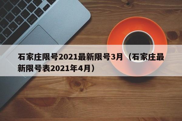 石家庄限号2021最新限号3月(石家庄最新限号表2021年4月)