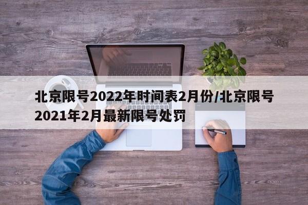 北京限号2022年时间表2月份/北京限号2021年2月最新限号处罚